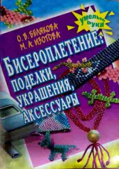 Книга Белякова О.В. Бисероплетение: Поделки Украшения Аксессуары, 11-12218, Баград.рф